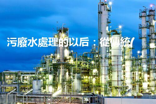 污廢水處理的以后：從傳統(tǒng)到創(chuàng)新？